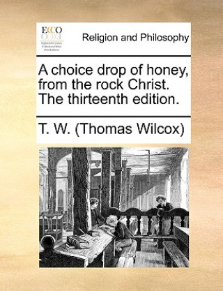 Knjiga Choice Drop of Honey, from the Rock Christ. the Thirteenth Edition. T. W. (Thomas Wilcox)