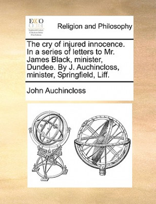 Knjiga Cry of Injured Innocence. in a Series of Letters to Mr. James Black, Minister, Dundee. by J. Auchincloss, Minister, Springfield, Liff. John Auchincloss