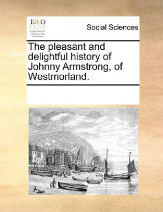 Kniha Pleasant and Delightful History of Johnny Armstrong, of Westmorland. See Notes Multiple Contributors