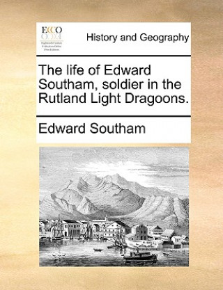 Kniha Life of Edward Southam, Soldier in the Rutland Light Dragoons. Edward Southam