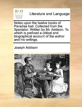 Buch Notes upon the twelve books of Paradise lost. Collected from the Spectator. Written by Mr. Addison. To which is prefixed a critical and biographical a Joseph Addison