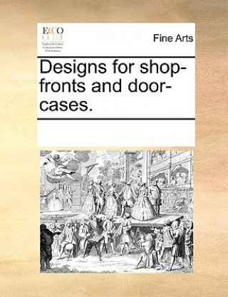 Книга Designs for Shop-Fronts and Door-Cases. See Notes Multiple Contributors