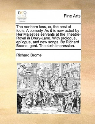 Kniha Northern Lass, Or, the Nest of Fools. a Comedy. as It Is Now Acted by Her Majesties Servants at the Theatre-Royal in Drury-Lane. with Prologue, Epilog Richard Brome