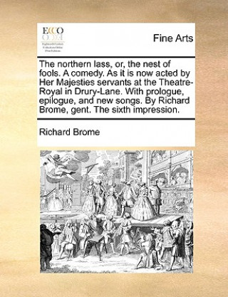 Livre Northern Lass, Or, the Nest of Fools. a Comedy. as It Is Now Acted by Her Majesties Servants at the Theatre-Royal in Drury-Lane. with Prologue, Epilog Richard Brome