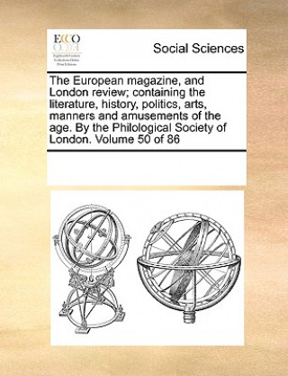 Книга European Magazine, and London Review; Containing the Literature, History, Politics, Arts, Manners and Amusements of the Age. by the Philological Socie See Notes Multiple Contributors