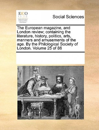 Kniha European Magazine, and London Review; Containing the Literature, History, Politics, Arts, Manners and Amusements of the Age. by the Philological Socie See Notes Multiple Contributors