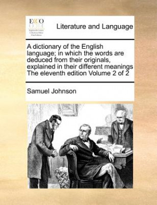 Kniha Dictionary of the English Language; In Which the Words Are Deduced from Their Originals, Explained in Their Different Meanings the Eleventh Edition Vo Samuel Johnson