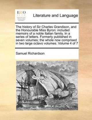 Kniha The history of Sir Charles Grandison, and the Honourable Miss Byron:  included memoirs of a noble Italian family. In a series of letters.  Formerly pu Samuel Richardson