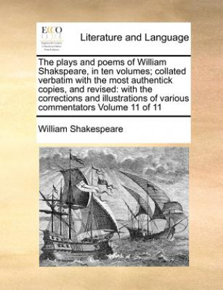 Kniha plays and poems of William Shakspeare, in ten volumes; collated verbatim with the most authentick copies, and revised William Shakespeare