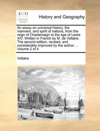 Libro Essay on Universal History, the Manners, and Spirit of Nations, from the Reign of Charlemaign to the Age of Lewis XIV. Written in French by M. de Volt Voltaire