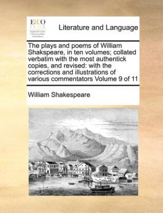 Kniha plays and poems of William Shakspeare, in ten volumes; collated verbatim with the most authentick copies, and revised William Shakespeare