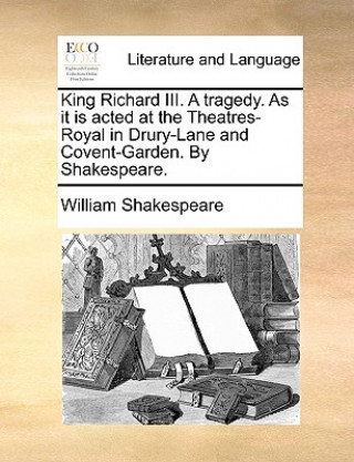 Carte King Richard III. a Tragedy. as It Is Acted at the Theatres-Royal in Drury-Lane and Covent-Garden. by Shakespeare. William Shakespeare