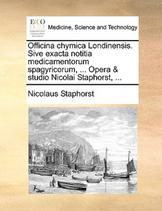 Carte Officina Chymica Londinensis. Sive Exacta Notitia Medicamentorum Spagyricorum, ... Opera & Studio Nicolai Staphorst, ... Nicolaus Staphorst