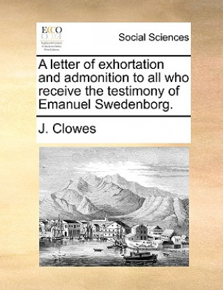 Книга Letter of Exhortation and Admonition to All Who Receive the Testimony of Emanuel Swedenborg. J. Clowes