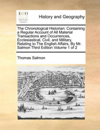 Carte The Chronological Historian: Containing a Regular Account of All Material Transactions and Occurrences, Ecclesiastical, Civil, and Military, Relating Thomas Salmon