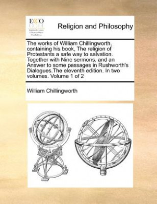 Książka works of William Chillingworth, containing his book, The religion of Protestants a safe way to salvation. Together with Nine sermons, and an Answer to William Chillingworth