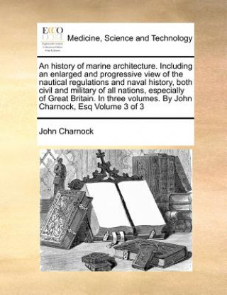 Book history of marine architecture. Including an enlarged and progressive view of the nautical regulations and naval history, both civil and military of a John Charnock