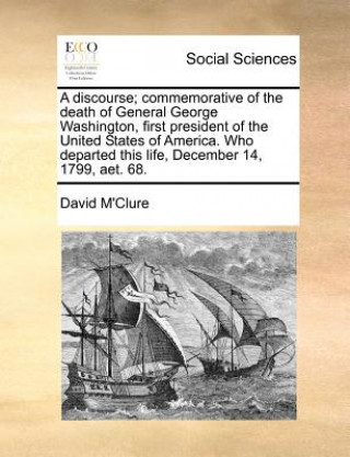 Livre Discourse; Commemorative of the Death of General George Washington, First President of the United States of America. Who Departed This Life, December David M'Clure