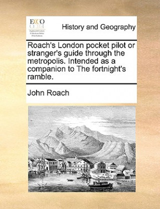 Könyv Roach's London Pocket Pilot or Stranger's Guide Through the Metropolis. Intended as a Companion to the Fortnight's Ramble. John Roach