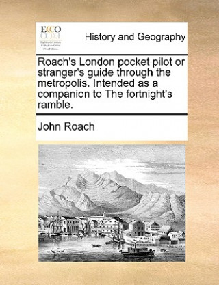 Książka Roach's London Pocket Pilot or Stranger's Guide Through the Metropolis. Intended as a Companion to the Fortnight's Ramble. John Roach