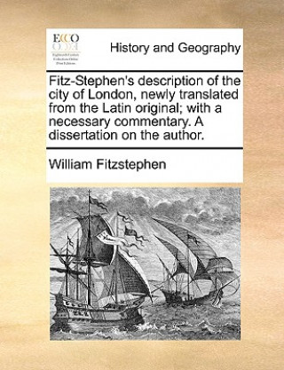 Carte Fitz-Stephen's Description of the City of London, Newly Translated from the Latin Original; With a Necessary Commentary. a Dissertation on the Author. William Fitzstephen