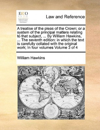 Kniha Treatise of the Pleas of the Crown; Or a System of the Principal Matters Relating to That Subject, ... by William Hawkins, ... the Seventh Edition William Hawkins