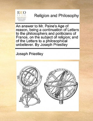 Könyv Answer to Mr. Paine's Age of Reason, Being a Continuation of Letters to the Philosophers and Politicians of France, on the Subject of Religion; And of Joseph Priestley