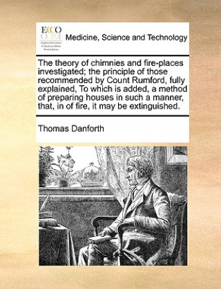 Knjiga Theory of Chimnies and Fire-Places Investigated; The Principle of Those Recommended by Count Rumford, Fully Explained, to Which Is Added, a Method of Thomas Danforth