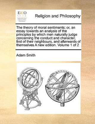 Kniha Theory of Moral Sentiments; Or, an Essay Towards an Analysis of the Principles by Which Men Naturally Judge Concerning the Conduct and Character, Firs Adam Smith