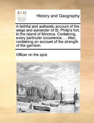 Carte Faithful and Authentic Account of the Siege and Surrender of St. Philip's Fort, in the Island of Minorca. Containing, Every Particular Occurrence... . On The Spot Officer on the Spot
