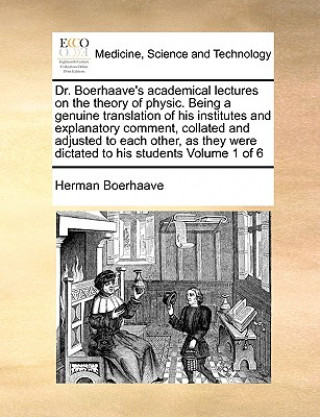 Könyv Dr. Boerhaave's Academical Lectures on the Theory of Physic. Being a Genuine Translation of His Institutes and Explanatory Comment, Collated and Adjus Herman Boerhaave