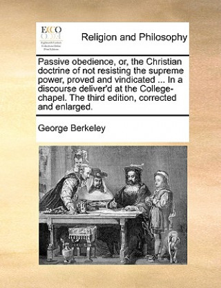 Kniha Passive obedience, or, the Christian doctrine of not resisting the supreme power, proved and vindicated ... In a discourse deliver'd at the College-ch George Berkeley