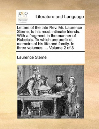 Книга Letters of the Late REV. Mr. Laurence Sterne, to His Most Intimate Friends. with a Fragment in the Manner of Rabelais. to Which Are Prefix'd, Memoirs Laurence Sterne