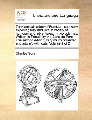 Könyv Comical History of Francion; Satirically Exposing Folly and Vice in Variety of Humours and Adventures. in Two Volumes. Written in French by the Sieur Charles Sorel