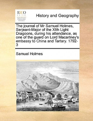 Kniha Journal of MR Samuel Holmes, Serjeant-Major of the Xith Light Dragoons, During His Attendance, as One of the Guard on Lord Macartney's Embassy to Chin Samuel Holmes