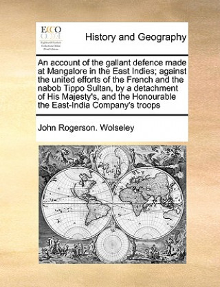 Βιβλίο Account of the Gallant Defence Made at Mangalore in the East Indies; Against the United Efforts of the French and the Nabob Tippo Sultan, by a Detachm John Rogerson Wolseley