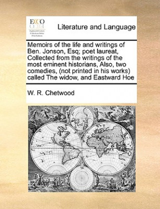 Knjiga Memoirs of the Life and Writings of Ben. Jonson, Esq; Poet Laureat, Collected from the Writings of the Most Eminent Historians, Also, Two Comedies, (N W R Chetwood