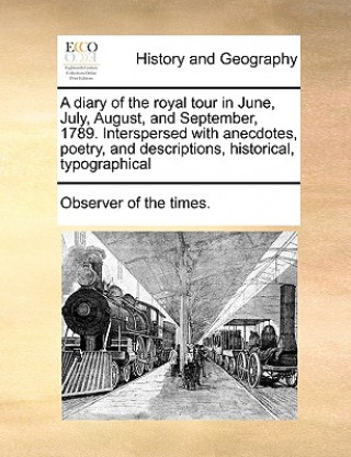 Knjiga Diary of the Royal Tour in June, July, August, and September, 1789. Interspersed with Anecdotes, Poetry, and Descriptions, Historical, Typographical Of The Times Observer of the Times