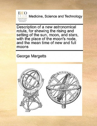 Carte Description of a New Astronomical Rotula, for Shewing the Rising and Setting of the Sun, Moon, and Stars, with the Place of the Moon's Node, and the M George Margetts