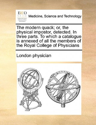 Knjiga The modern quack; or, the physical impostor, detected. In three parts. To which a catalogue is annexed of all the members of the Royal College of Phys London physician