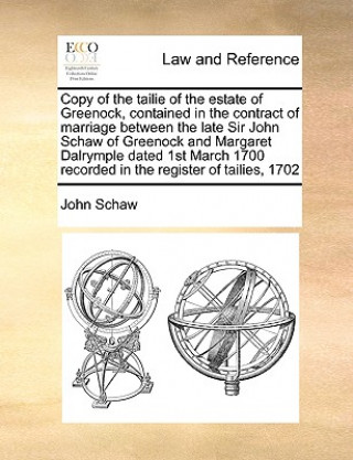 Livre Copy of the Tailie of the Estate of Greenock, Contained in the Contract of Marriage Between the Late Sir John Schaw of Greenock and Margaret Dalrymple John Schaw