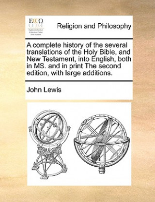 Carte Complete History of the Several Translations of the Holy Bible, and New Testament, Into English, Both in Ms. and in Print the Second Edition, with Lar John Lewis