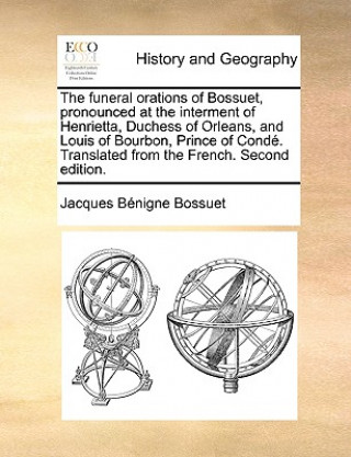 Kniha Funeral Orations of Bossuet, Pronounced at the Interment of Henrietta, Duchess of Orleans, and Louis of Bourbon, Prince of Conde. Translated from the Jacques-Benigne Bossuet