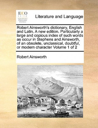 Książka Robert Ainsworth's dictionary, English and Latin. A new edition. Particularly a large and copious index of such words as occur in Stephens and Ainswor Robert Ainsworth