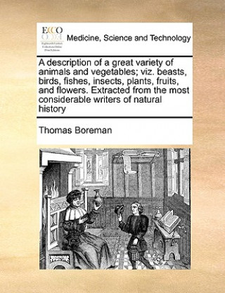 Buch Description of a Great Variety of Animals and Vegetables; Viz. Beasts, Birds, Fishes, Insects, Plants, Fruits, and Flowers. Extracted from the Most Co Thomas Boreman