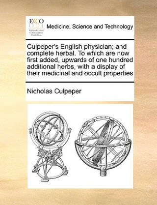 Carte Culpeper's English Physician; And Complete Herbal. to Which Are Now First Added, Upwards of One Hundred Additional Herbs, with a Display of Their Medi Nicholas Culpeper