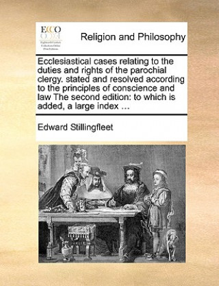Книга Ecclesiastical Cases Relating to the Duties and Rights of the Parochial Clergy. Stated and Resolved According to the Principles of Conscience and Law Edward Stillingfleet