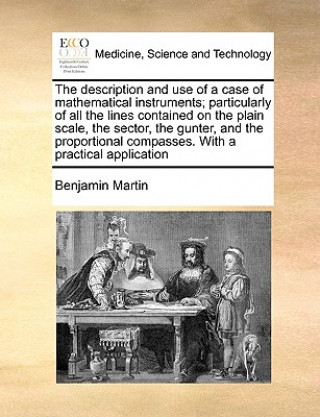 Книга Description and Use of a Case of Mathematical Instruments; Particularly of All the Lines Contained on the Plain Scale, the Sector, the Gunter, and the Benjamin Martin