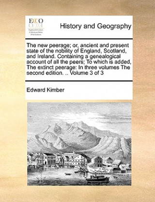 Carte New Peerage; Or, Ancient and Present State of the Nobility of England, Scotland, and Ireland. Containing a Genealogical Account of All the Peers; To W Edward Kimber