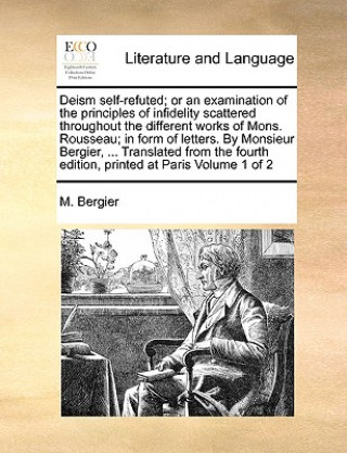 Knjiga Deism Self-Refuted; Or an Examination of the Principles of Infidelity Scattered Throughout the Different Works of Mons. Rousseau; In Form of Letters. M Bergier